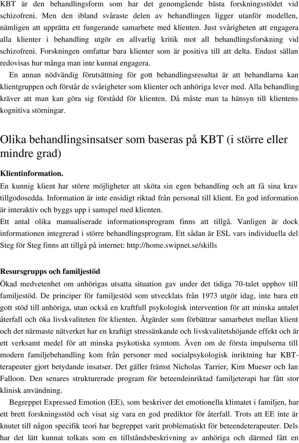Just svårigheten att engagera alla klienter i behandling utgör en allvarlig kritik mot all behandlingsforskning vid schizofreni. Forskningen omfattar bara klienter som är positiva till att delta.