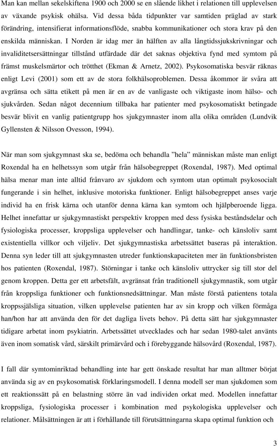 I Norden är idag mer än hälften av alla långtidssjukskrivningar och invaliditetsersättningar tillstånd utfärdade där det saknas objektiva fynd med symtom på främst muskelsmärtor och trötthet (Ekman &