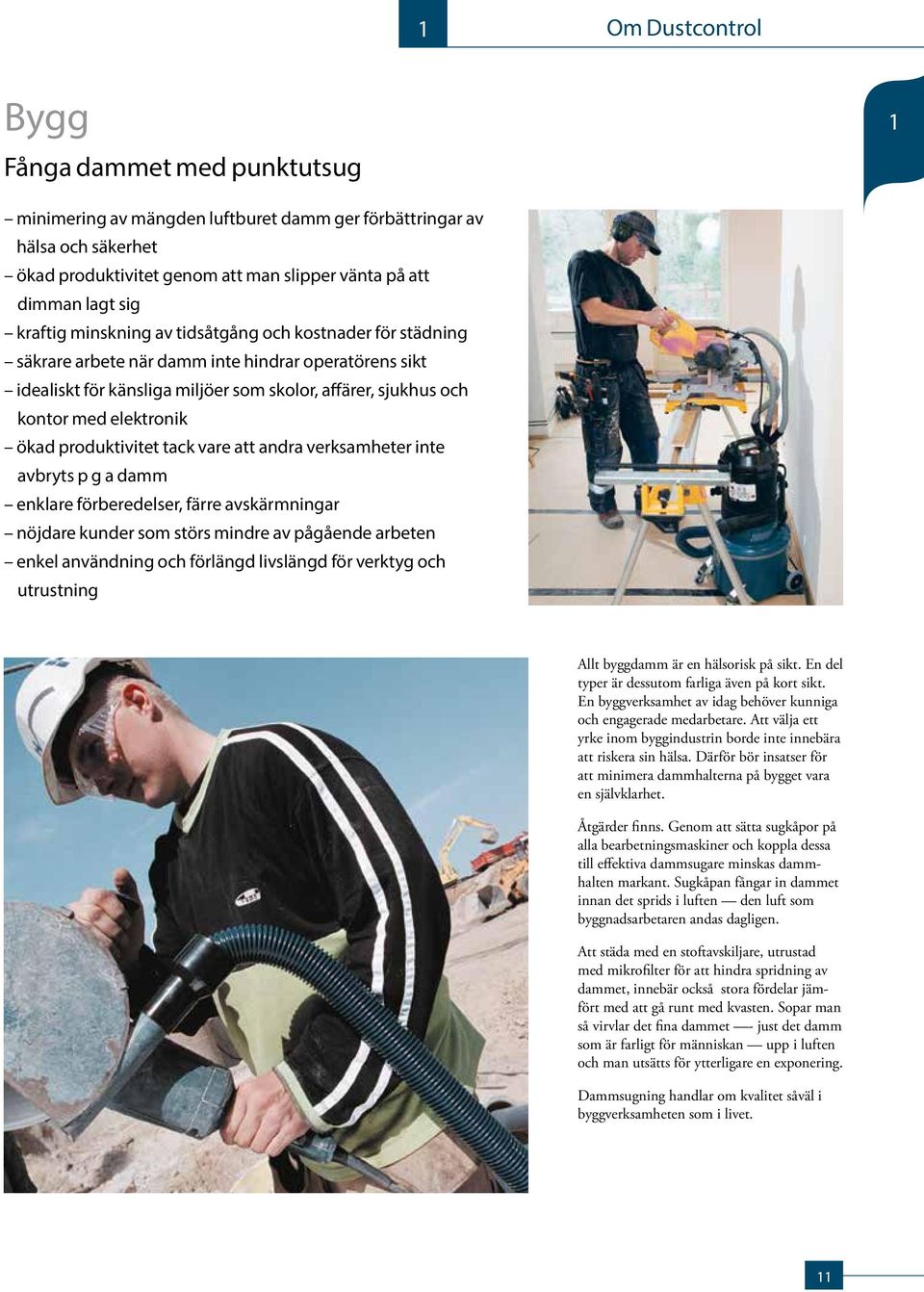 ökad produktivitet tack vare att andra verksamheter inte avbryts p g a damm enklare förberedelser, färre avskärmningar nöjdare kunder som störs mindre av på gående arbeten enkel användning och