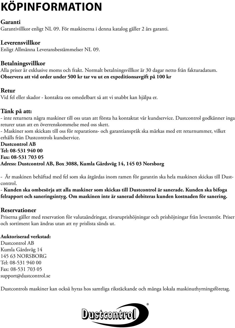 Observera att vid order under 500 kr tar vu ut en expeditionsavgift på 100 kr Retur Vid fel eller skador - kontakta oss omedelbart så att vi snabbt kan hjälpa er.