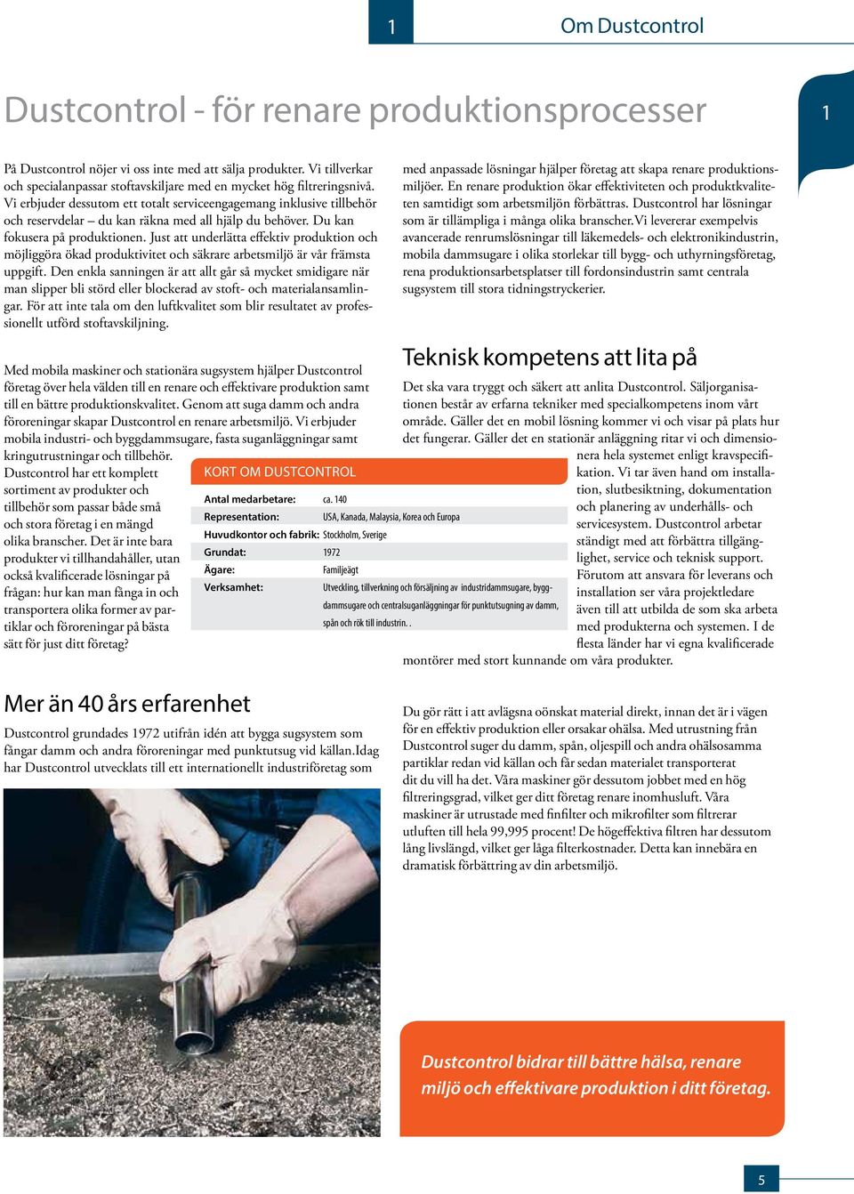 Vi erbjuder dessutom ett totalt serviceengagemang inklusive tillbehör och reservdelar du kan räkna med all hjälp du behöver. Du kan fokusera på produktionen.