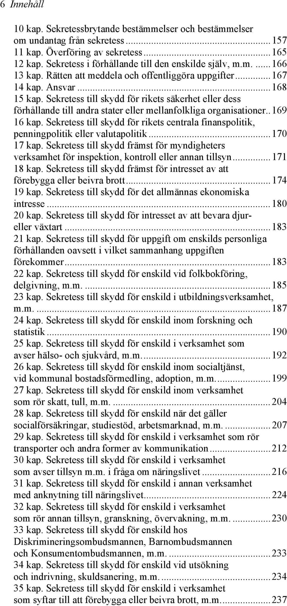 .169 16 kap. Sekretess till skydd för rikets centrala finanspolitik, penningpolitik eller valutapolitik...170 17 kap.