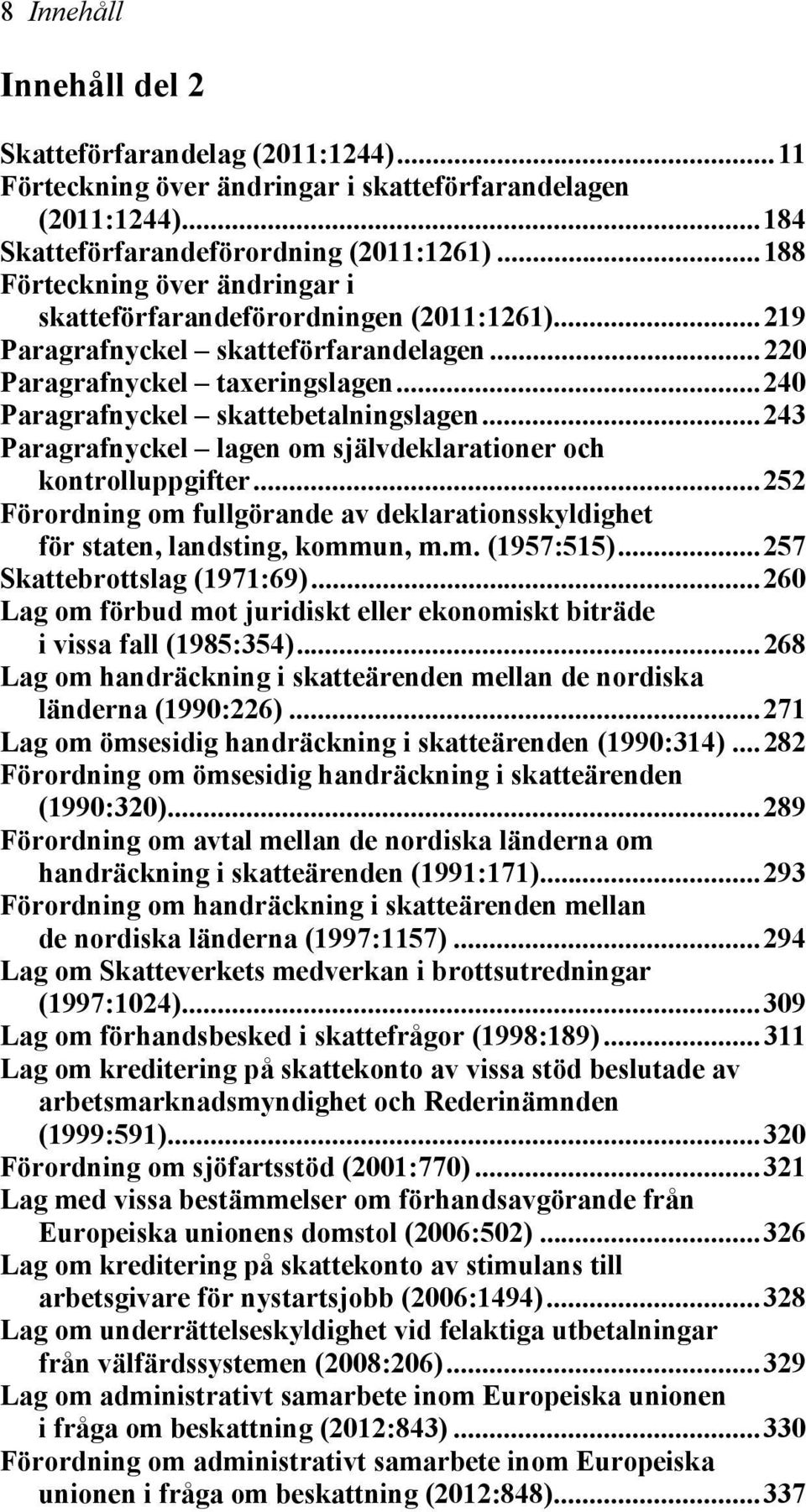 ..243 Paragrafnyckel lagen om självdeklarationer och kontrolluppgifter...252 Förordning om fullgörande av deklarationsskyldighet för staten, landsting, kommun, m.m. (1957:515).