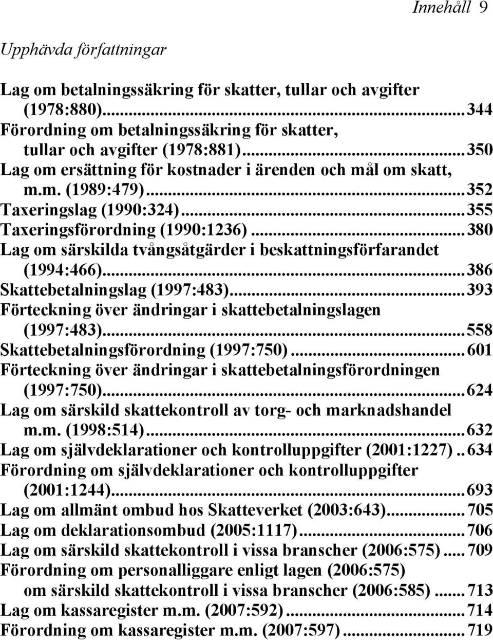 ..380 Lag om särskilda tvångsåtgärder i beskattningsförfarandet (1994:466)...386 Skattebetalningslag (1997:483)...393 Förteckning över ändringar i skattebetalningslagen (1997:483).