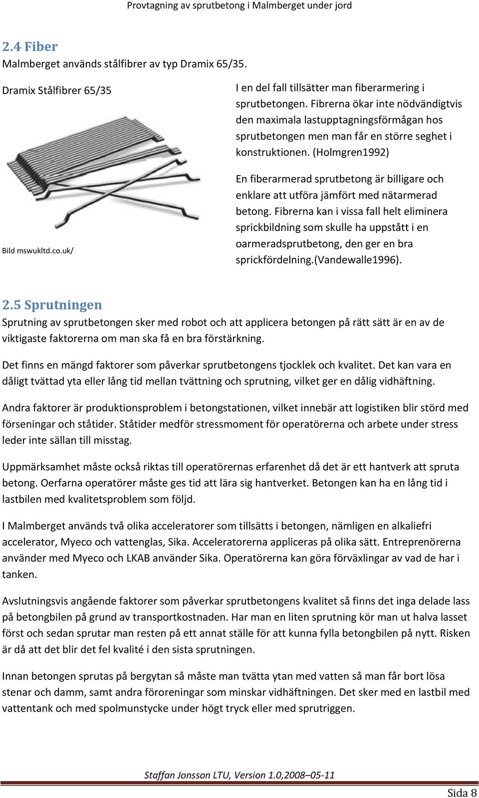 (Holmgren1992) En fiberarmerad sprutbetong är billigare och enklare att utföra jämfört med nätarmerad betong.