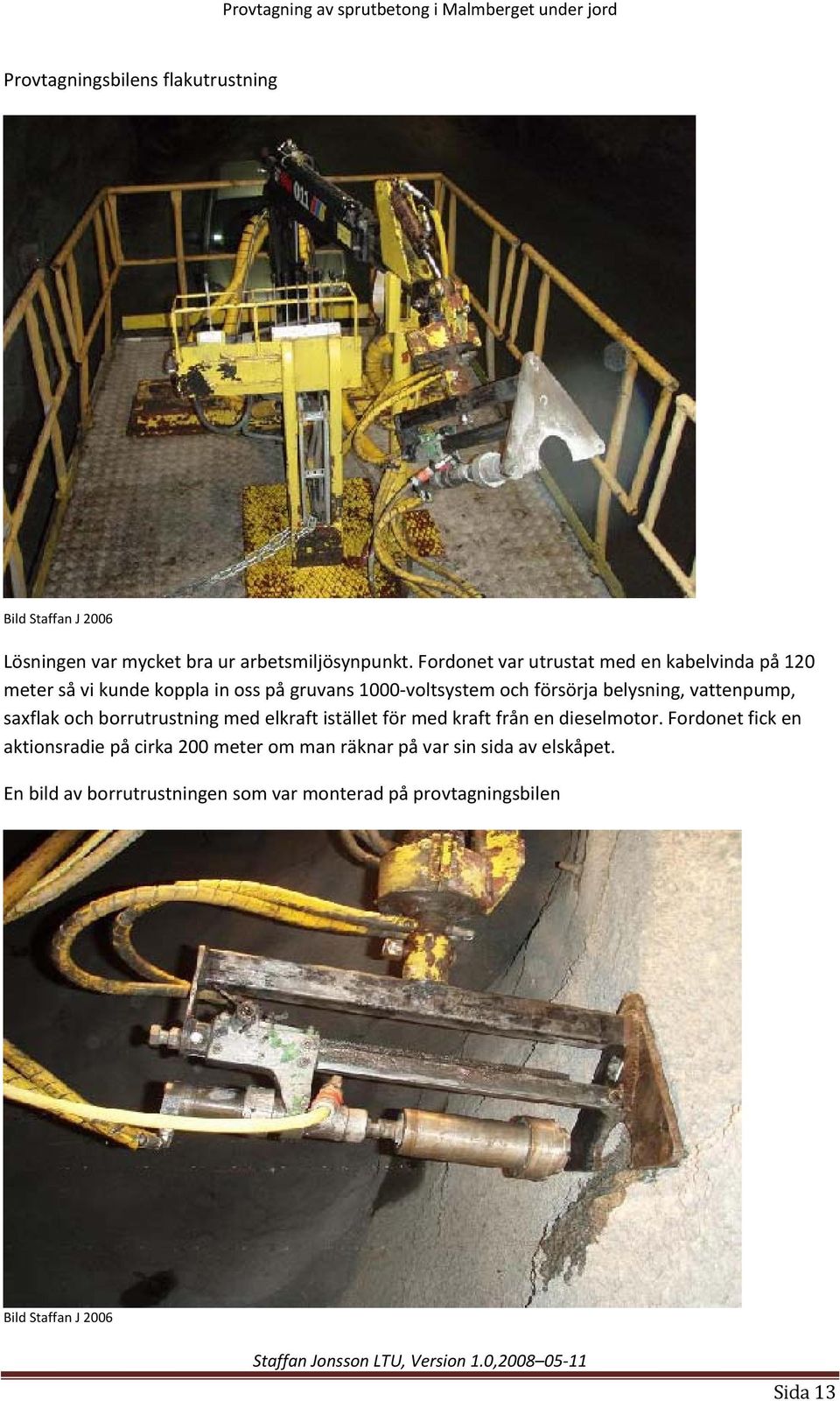 belysning, vattenpump, saxflak och borrutrustning med elkraft istället för med kraft från en dieselmotor.