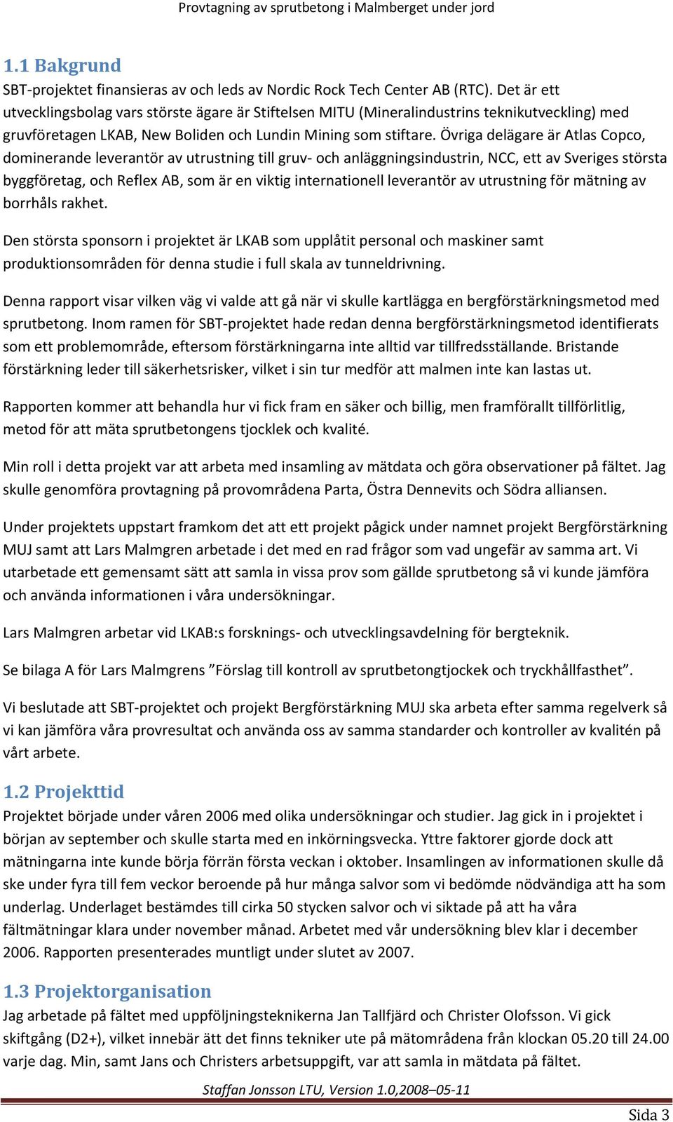 Övriga delägare är Atlas Copco, dominerande leverantör av utrustning till gruv och anläggningsindustrin, NCC, ett av Sveriges största byggföretag, och Reflex AB, som är en viktig internationell
