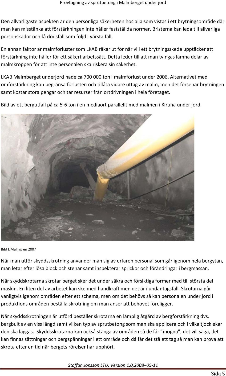 En annan faktor är malmförluster som LKAB råkar ut för när vi i ett brytningsskede upptäcker att förstärkning inte håller för ett säkert arbetssätt.