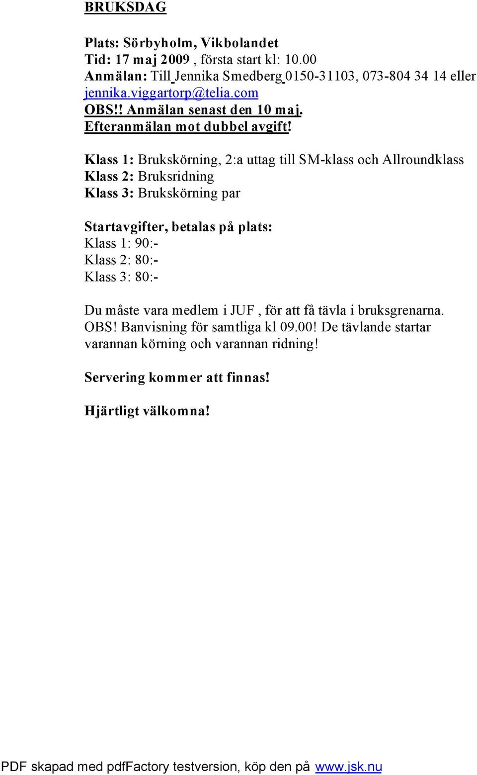 Klass 1: Brukskörning, 2:a uttag till SM-klass och Allroundklass Klass 2: Bruksridning Klass 3: Brukskörning par Startavgifter, betalas på plats: Klass 1: