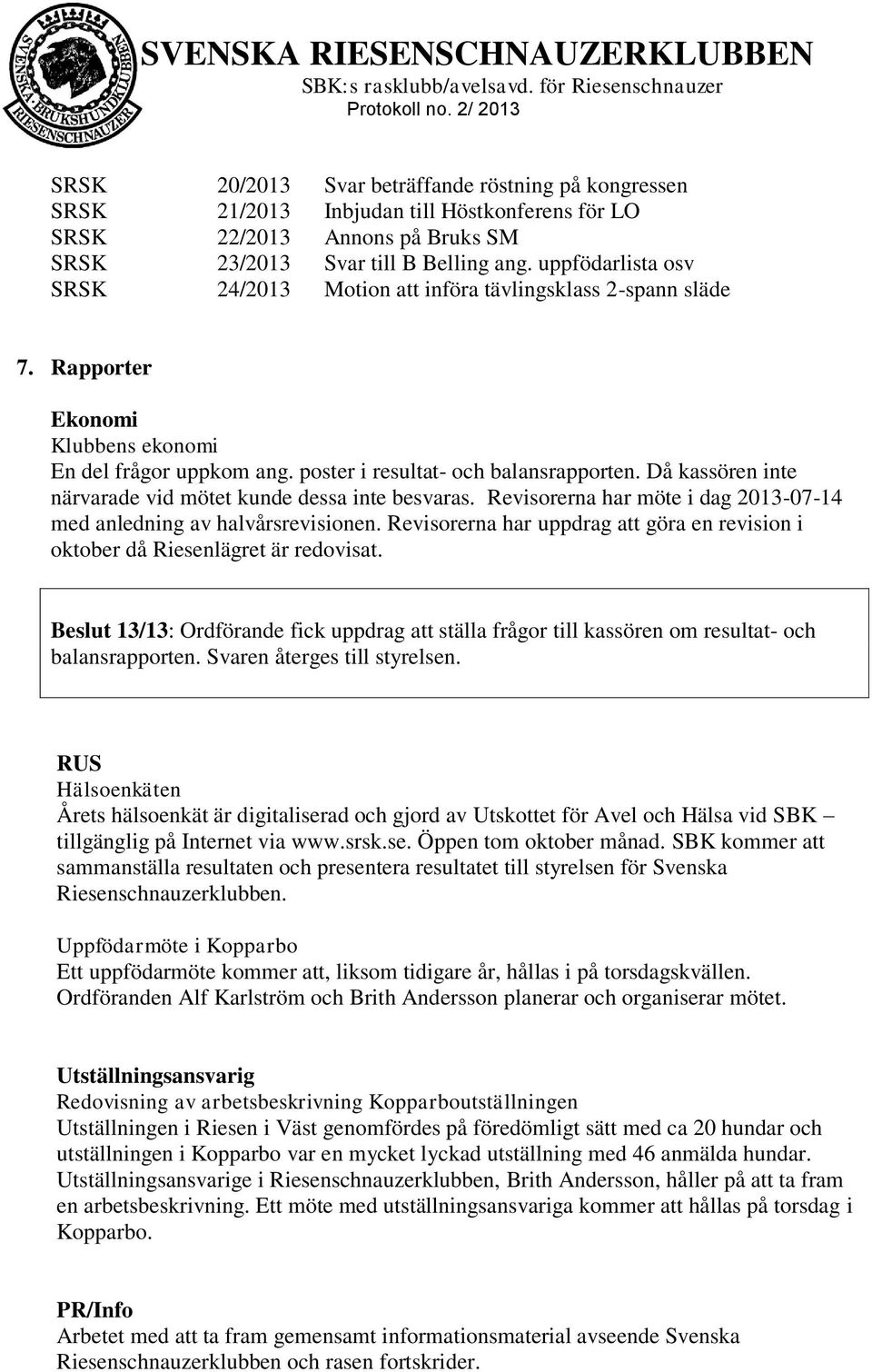 Då kassören inte närvarade vid mötet kunde dessa inte besvaras. Revisorerna har möte i dag 2013-07-14 med anledning av halvårsrevisionen.