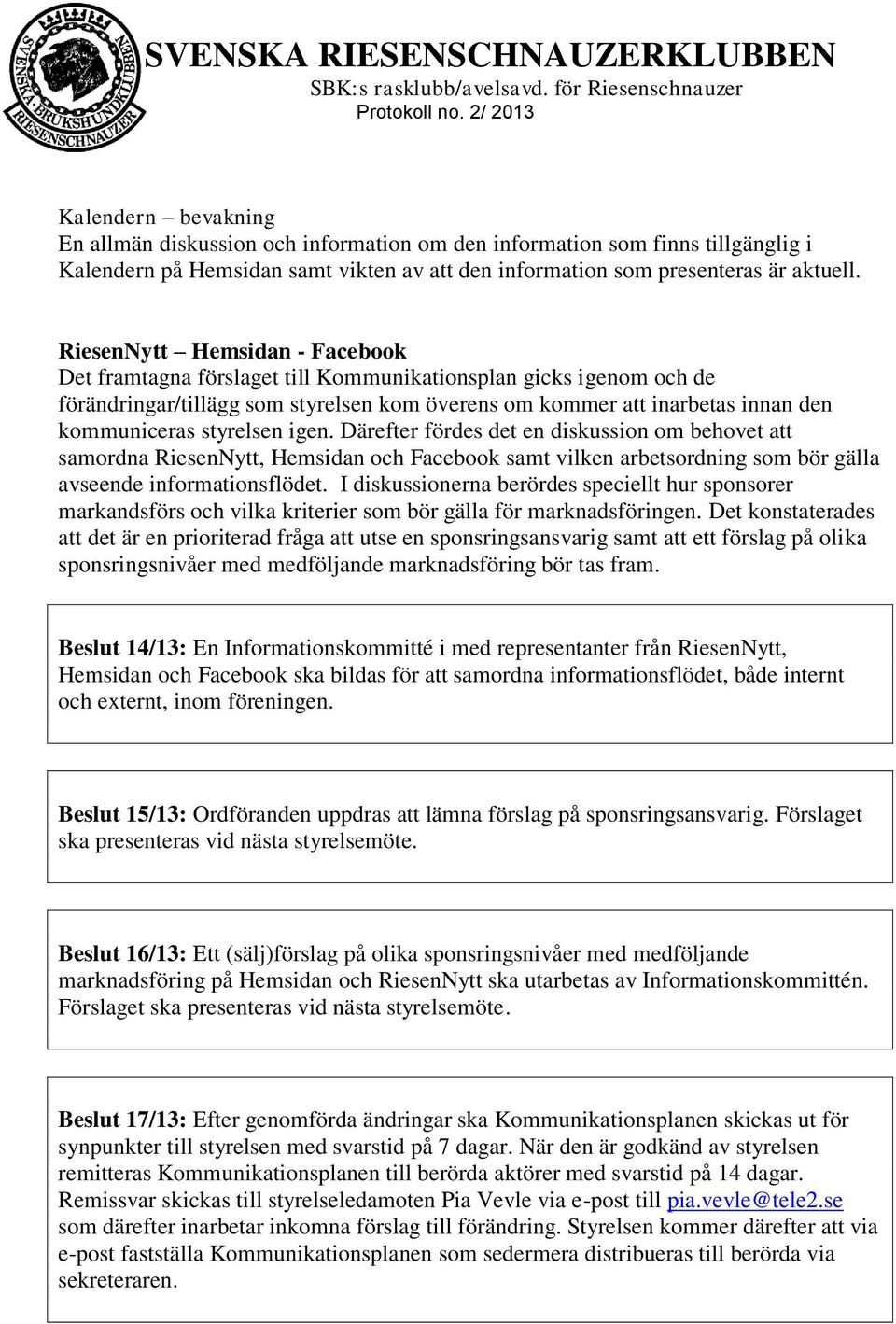 styrelsen igen. Därefter fördes det en diskussion om behovet att samordna RiesenNytt, Hemsidan och Facebook samt vilken arbetsordning som bör gälla avseende informationsflödet.