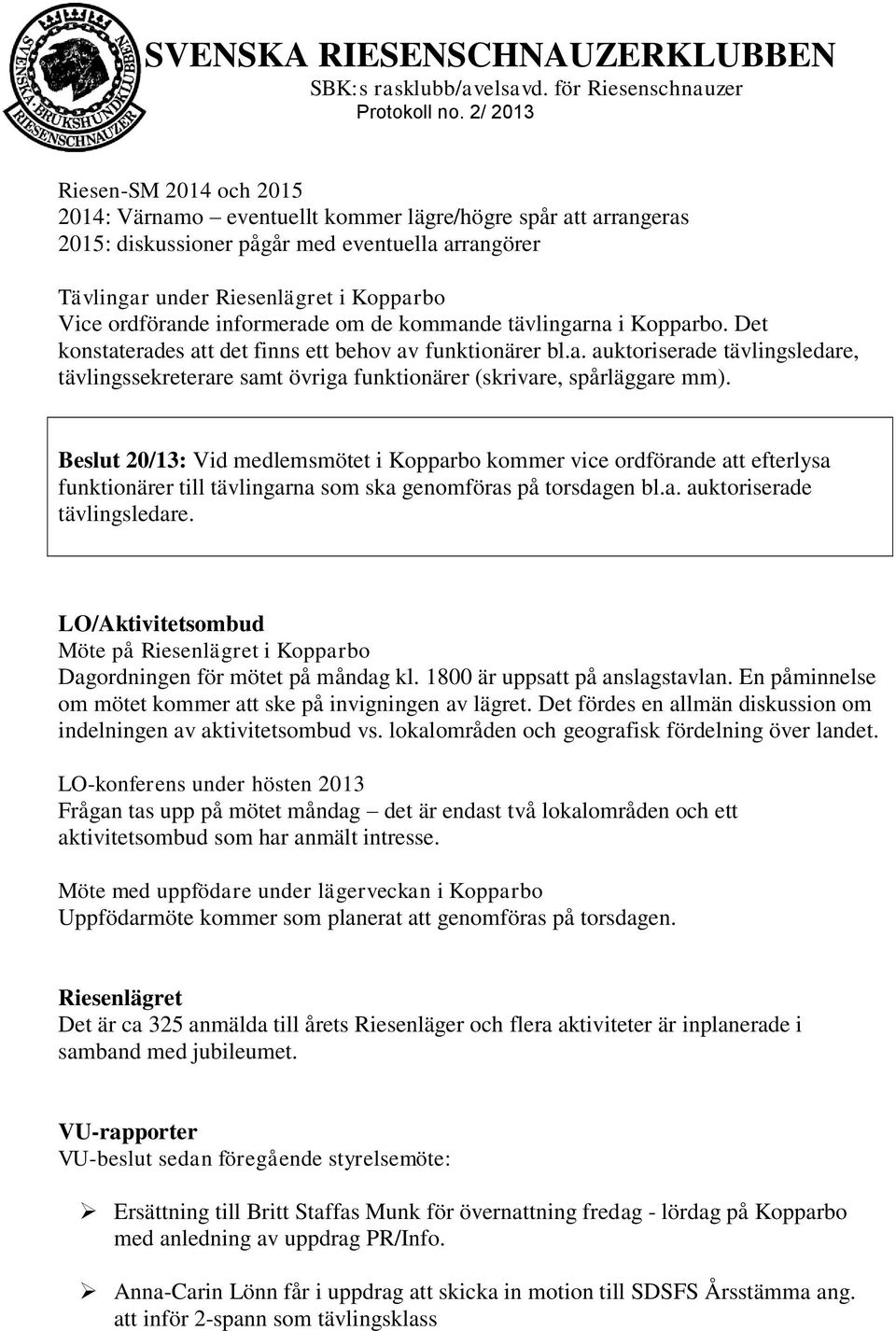 Beslut 20/13: Vid medlemsmötet i Kopparbo kommer vice ordförande att efterlysa funktionärer till tävlingarna som ska genomföras på torsdagen bl.a. auktoriserade tävlingsledare.