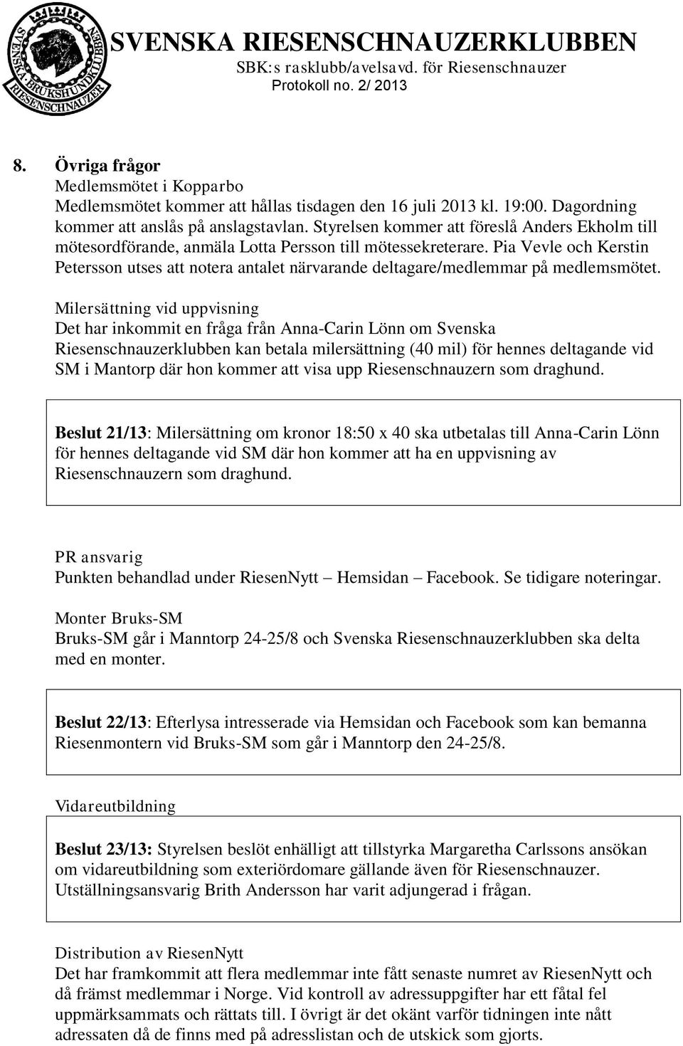 Pia Vevle och Kerstin Petersson utses att notera antalet närvarande deltagare/medlemmar på medlemsmötet.