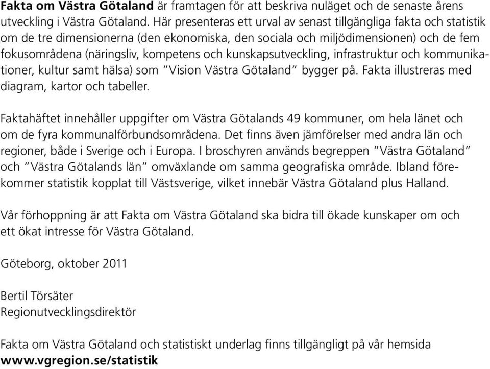 kunskapsutveckling, infrastruktur och kommunikationer, kultur samt hälsa) som Vision Västra Götaland bygger på. Fakta illustreras med diagram, kartor och tabeller.