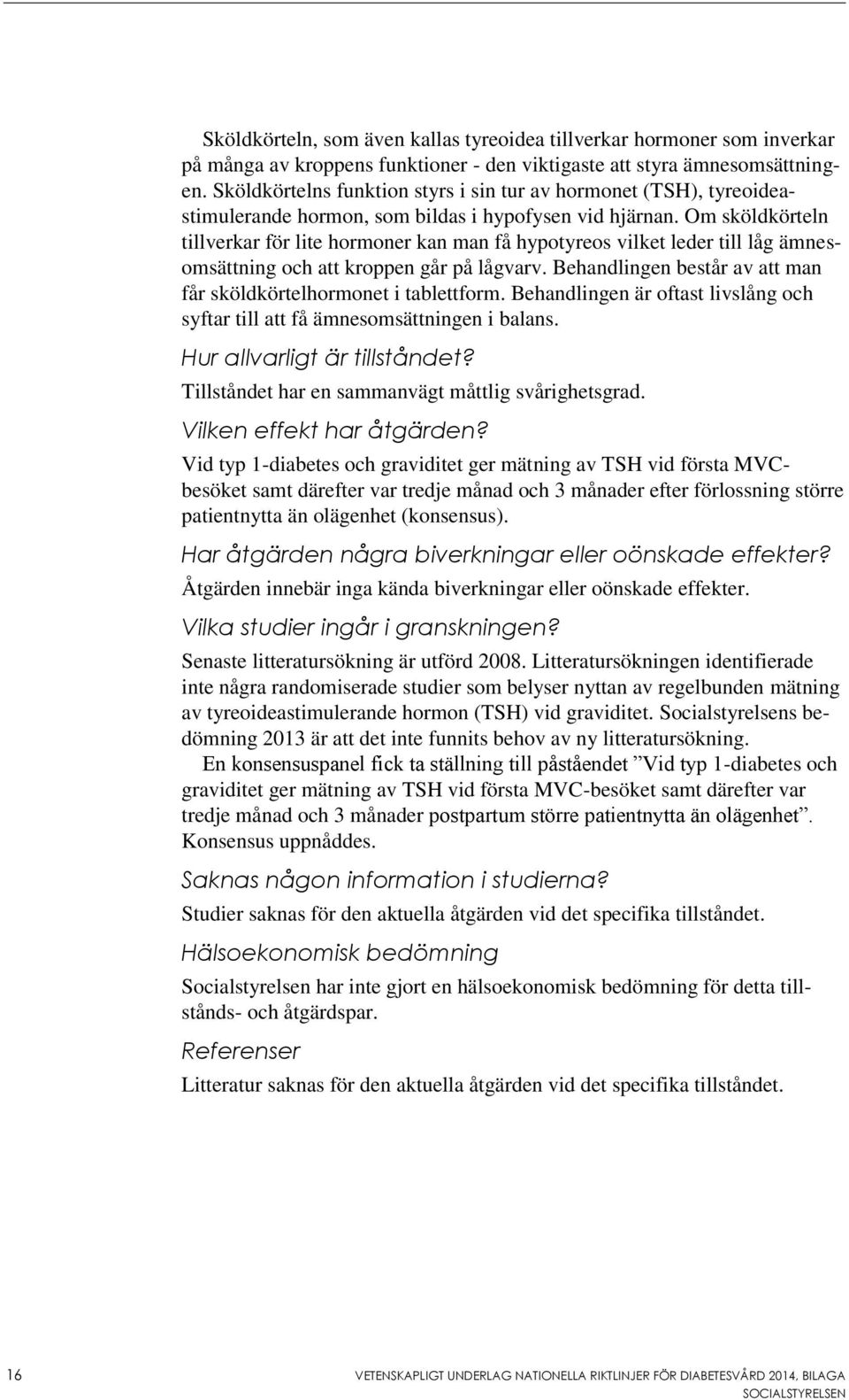 Om sköldkörteln tillverkar för lite hormoner kan man få hypotyreos vilket leder till låg ämnesomsättning och att kroppen går på lågvarv.