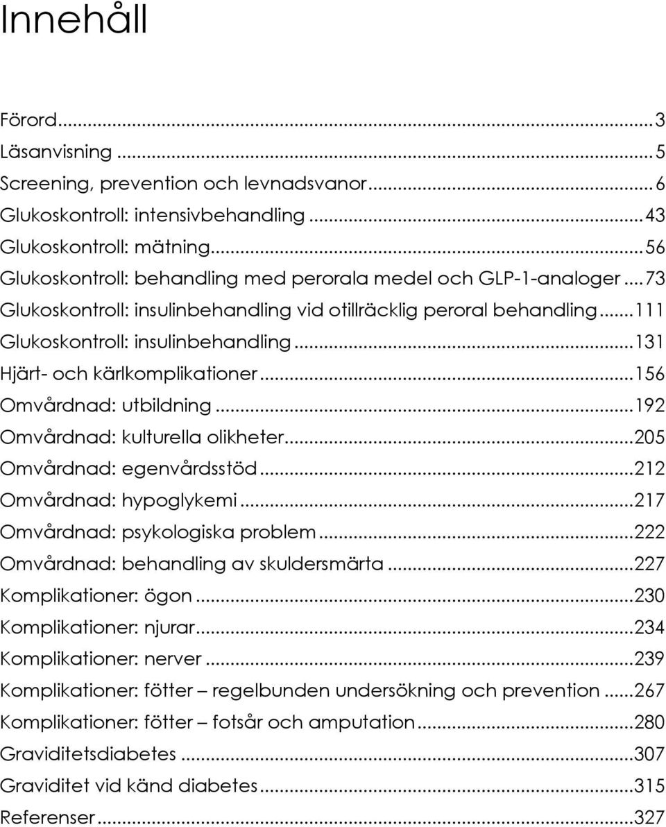 .. 131 Hjärt- och kärlkomplikationer... 156 Omvårdnad: utbildning... 192 Omvårdnad: kulturella olikheter... 205 Omvårdnad: egenvårdsstöd... 212 Omvårdnad: hypoglykemi.