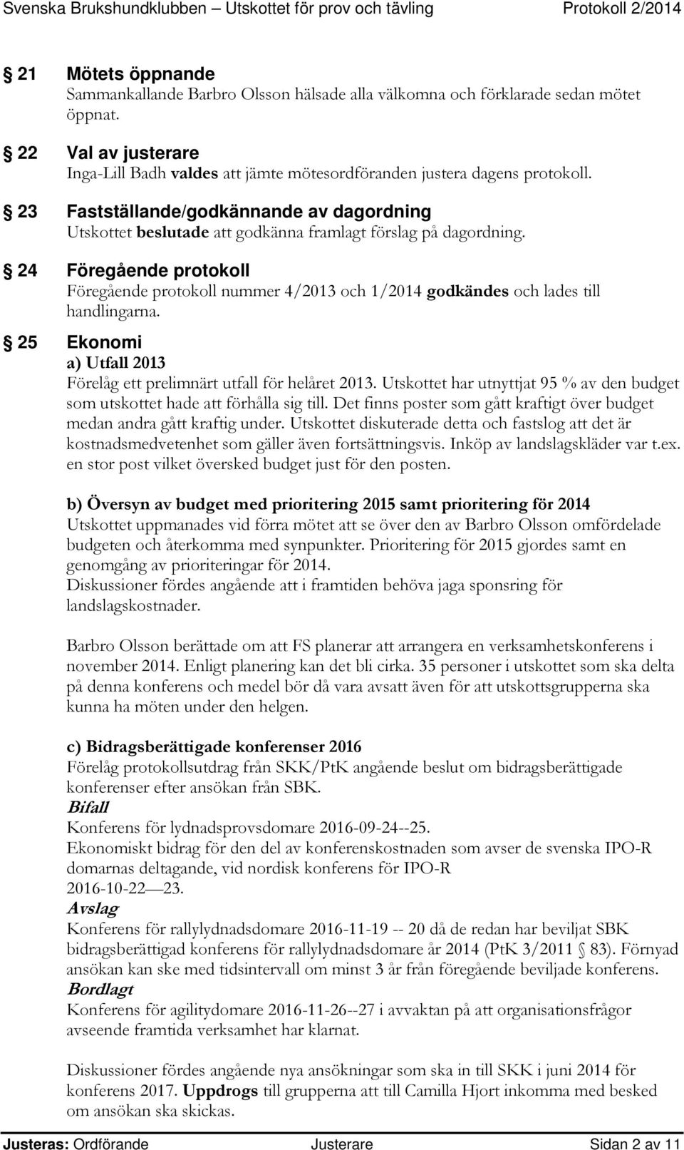 24 Föregående protokoll Föregående protokoll nummer 4/2013 och 1/2014 godkändes och lades till handlingarna. 25 Ekonomi a) Utfall 2013 Förelåg ett prelimnärt utfall för helåret 2013.