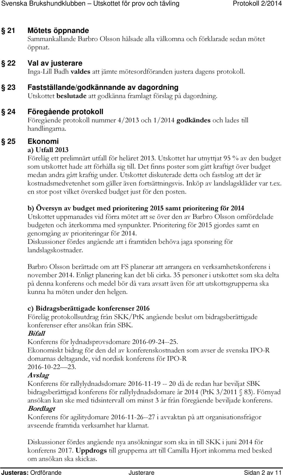 24 Föregående protokoll Föregående protokoll nummer 4/2013 och 1/2014 godkändes och lades till handlingarna. 25 Ekonomi a) Utfall 2013 Förelåg ett prelimnärt utfall för helåret 2013.