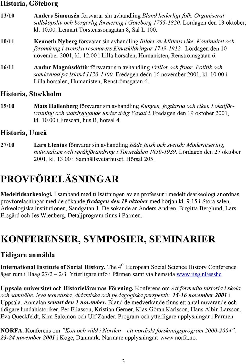 Lördagen den 10 november 2001, kl. 12.00 i Lilla hörsalen, Humanisten, Renströmsgatan 6. 16/11 Audur Magnúsdóttir försvarar sin avhandling Frillor och fruar. Politik och samlevnad på Island 1120-1400.