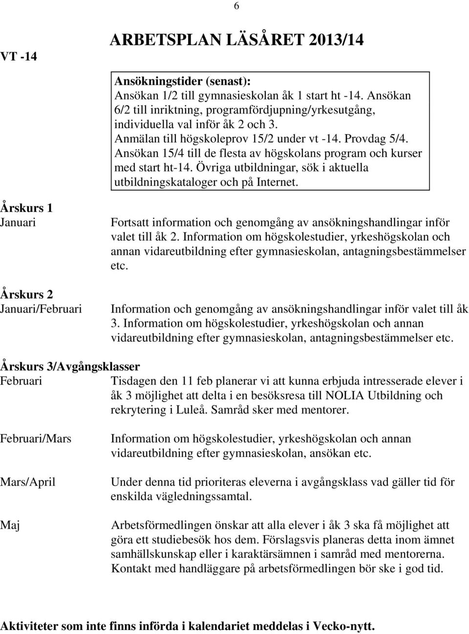 Ansökan 15/4 till de flesta av högskolans program och kurser med start ht-14. Övriga utbildningar, sök i aktuella utbildningskataloger och på Internet.