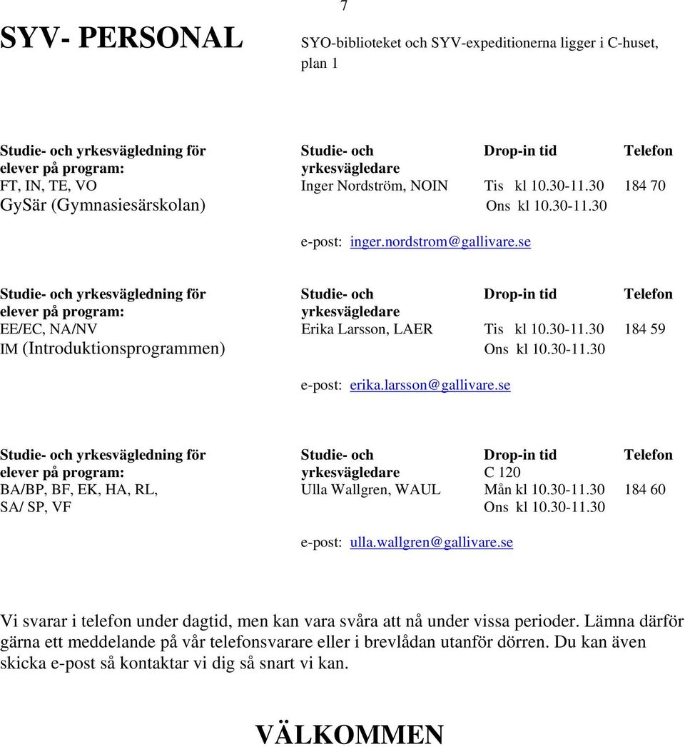 se Studie- och yrkesvägledning för Studie- och Drop-in tid Telefon elever på program: yrkesvägledare EE/EC, NA/NV Erika Larsson, LAER Tis kl 10.30-11.30 184 59 IM (Introduktionsprogrammen) Ons kl 10.