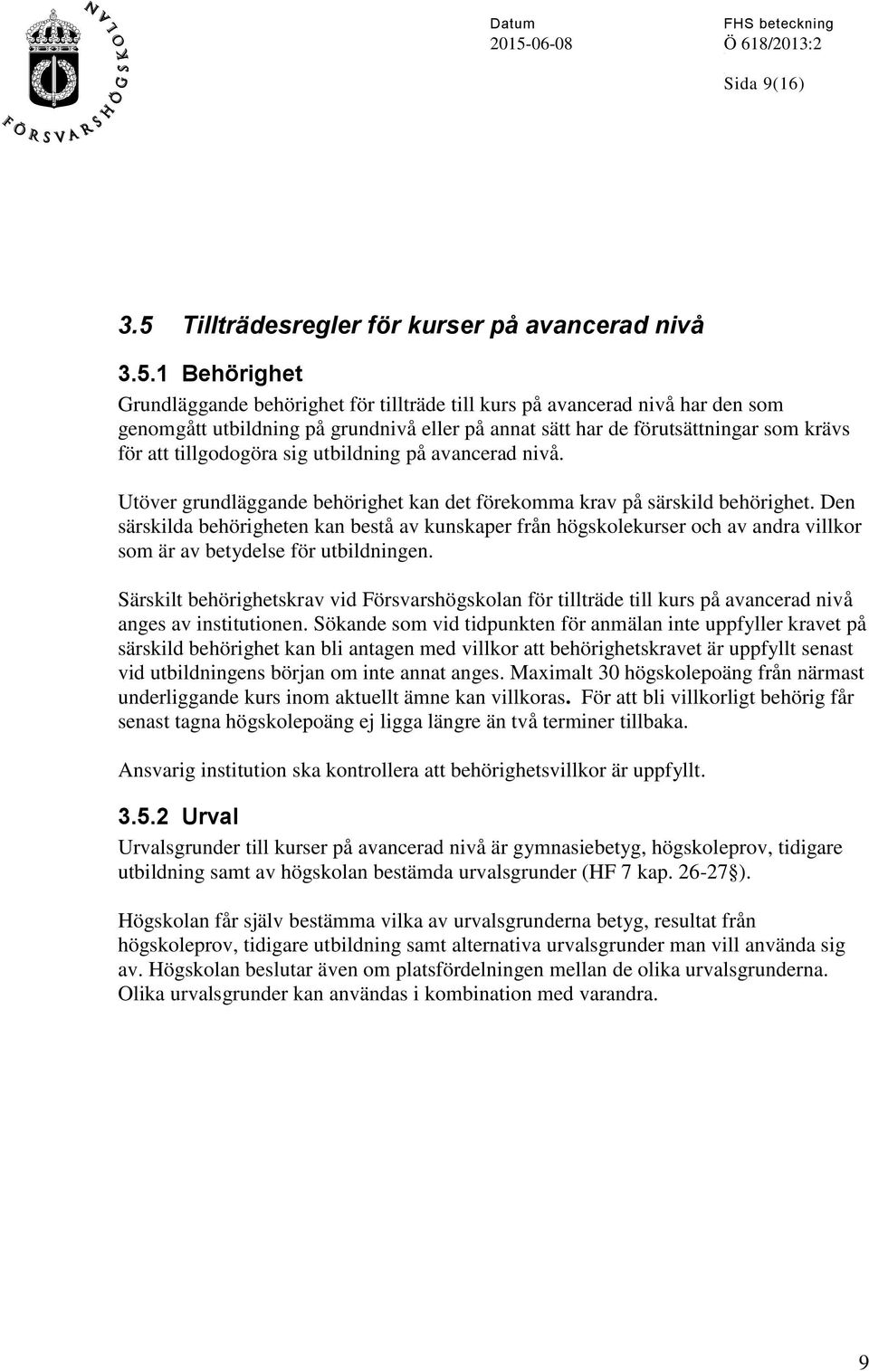 1 Behörighet Grundläggande behörighet för tillträde till kurs på avancerad nivå har den som genomgått utbildning på grundnivå eller på annat sätt har de förutsättningar som krävs för att tillgodogöra