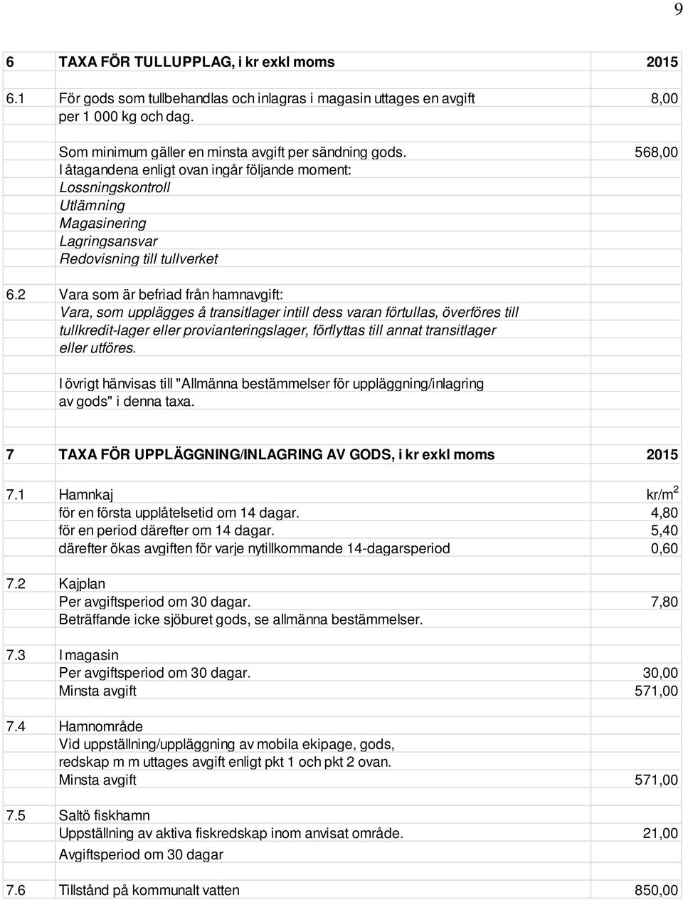 2 Vara som är befriad från hamnavgift: Vara, som upplägges å transitlager intill dess varan förtullas, överföres till tullkredit-lager eller provianteringslager, förflyttas till annat transitlager