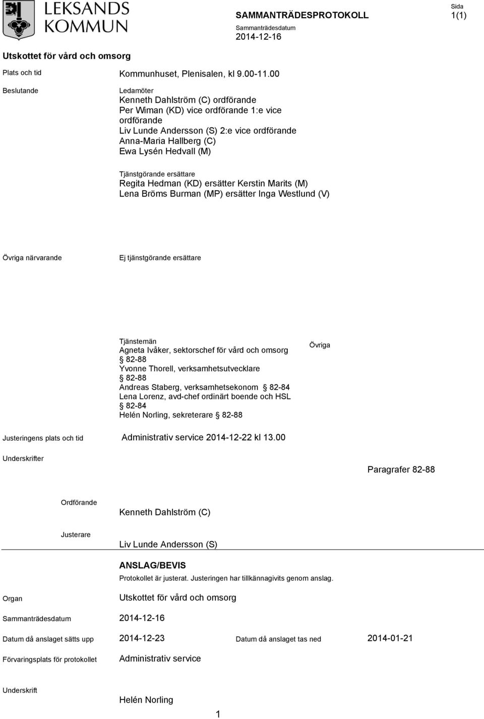 Tjänstgörande ersättare Regita Hedman (KD) ersätter Kerstin Marits (M) Lena Bröms Burman (MP) ersätter Inga Westlund (V) Övriga närvarande Ej tjänstgörande ersättare Tjänstemän Agneta Ivåker,