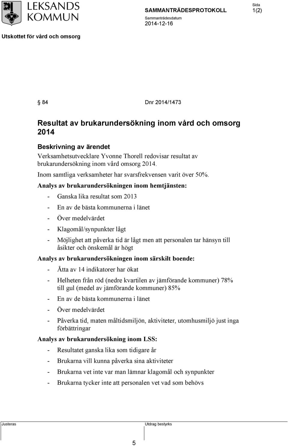 Analys av brukarundersökningen inom hemtjänsten: - Ganska lika resultat som 2013 - En av de bästa kommunerna i länet - Över medelvärdet - Klagomål/synpunkter lågt - Möjlighet att påverka tid är lågt