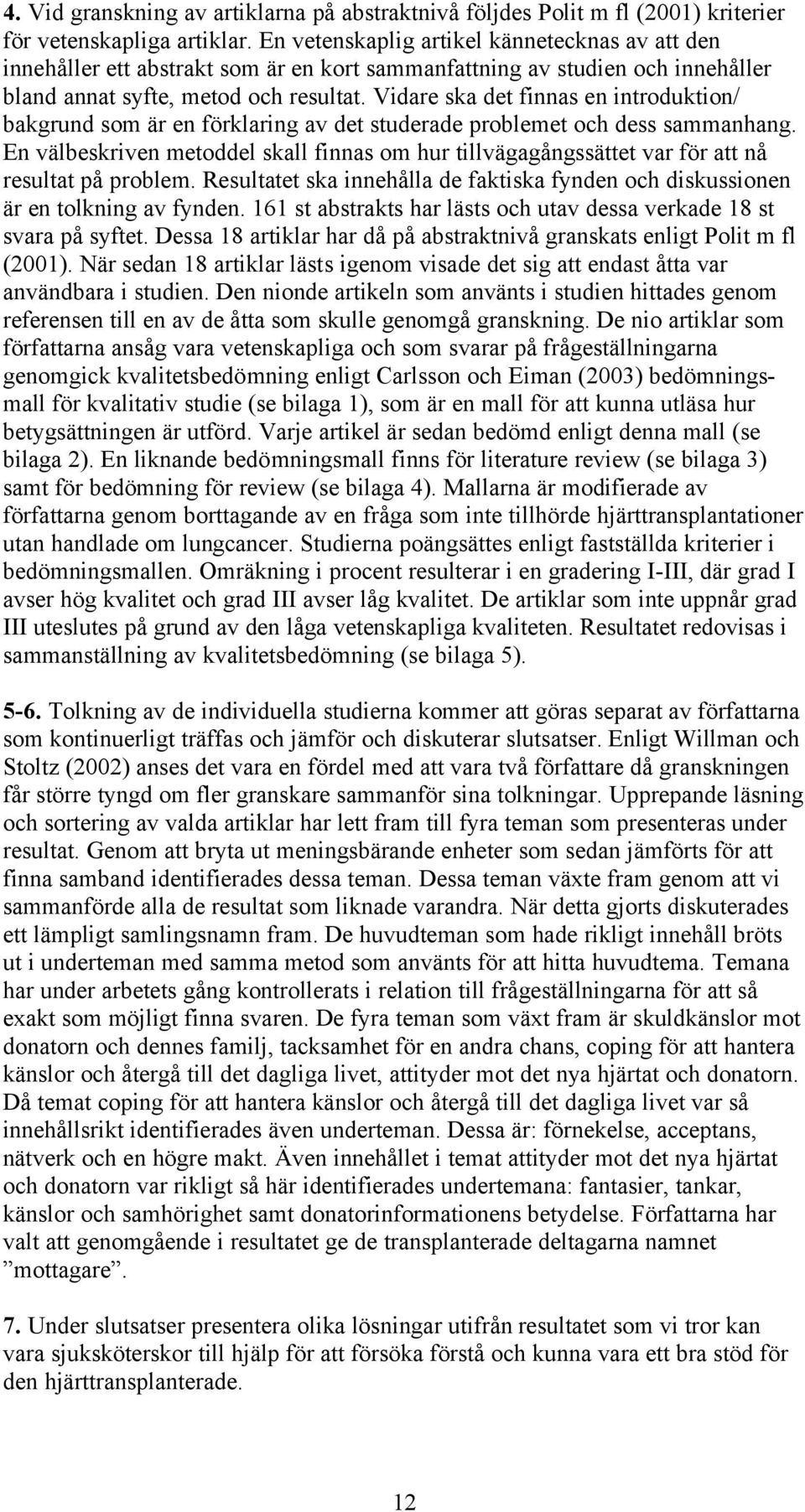 Vidare ska det finnas en introduktion/ bakgrund som är en förklaring av det studerade problemet och dess sammanhang.