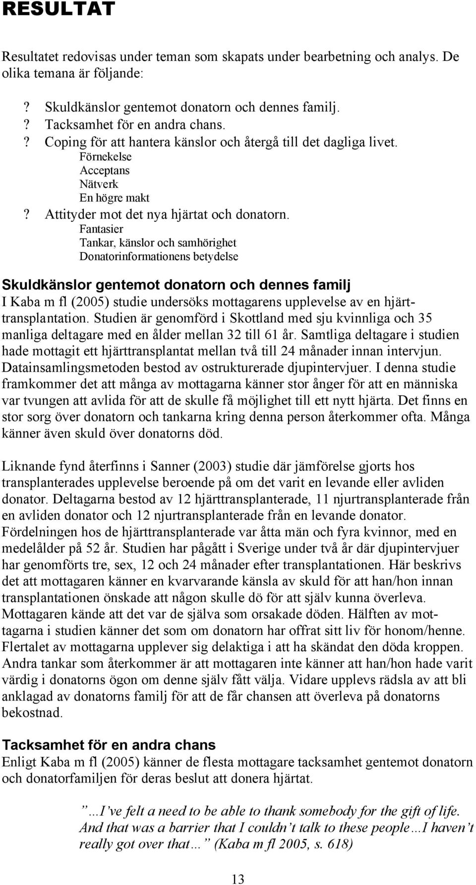Fantasier Tankar, känslor och samhörighet Donatorinformationens betydelse Skuldkänslor gentemot donatorn och dennes familj I Kaba m fl (2005) studie undersöks mottagarens upplevelse av en