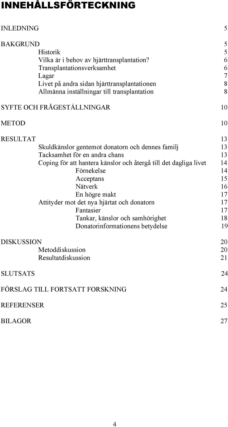 Skuldkänslor gentemot donatorn och dennes familj 13 Tacksamhet för en andra chans 13 Coping för att hantera känslor och återgå till det dagliga livet 14 Förnekelse 14 Acceptans 15