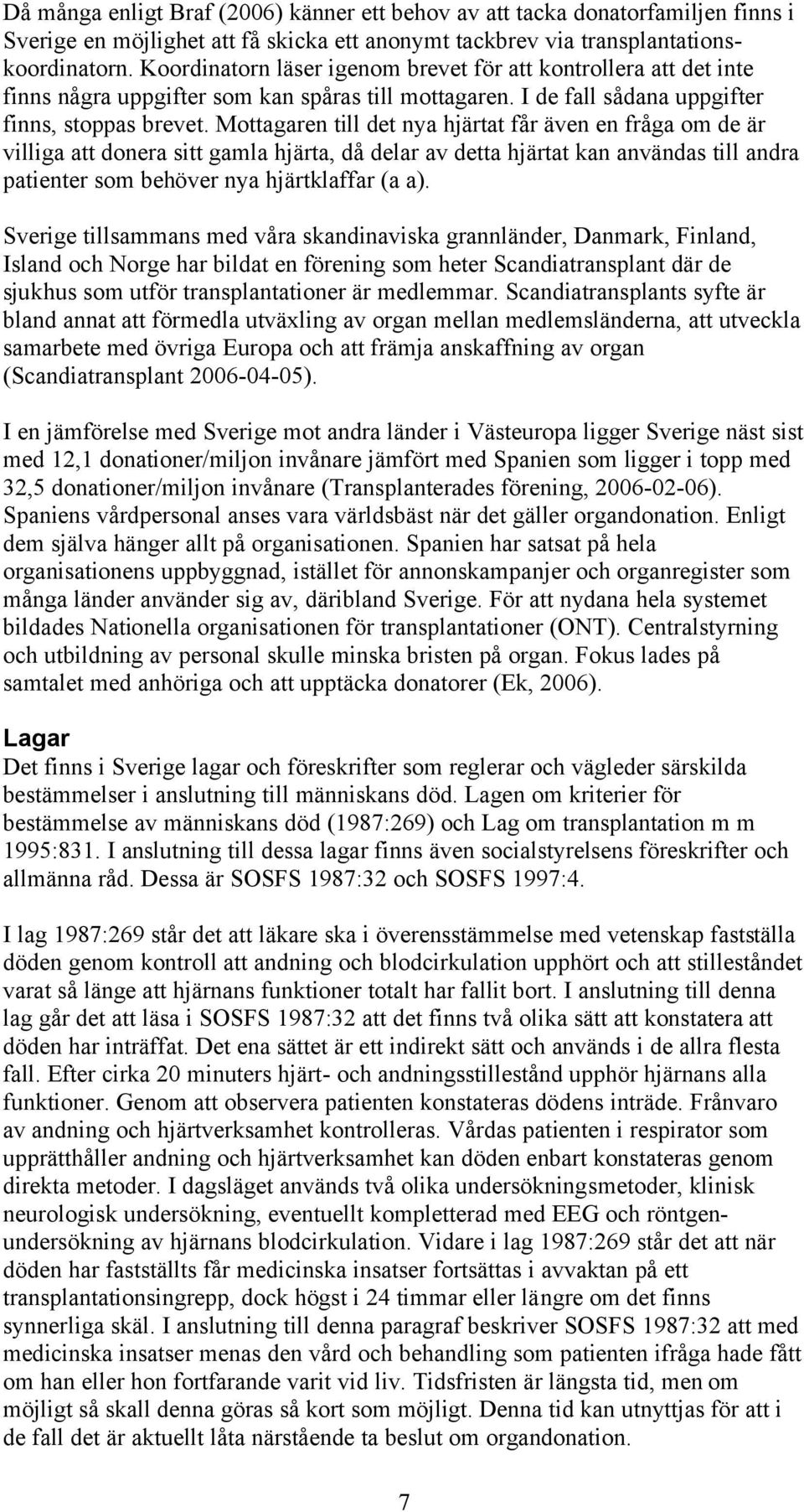 Mottagaren till det nya hjärtat får även en fråga om de är villiga att donera sitt gamla hjärta, då delar av detta hjärtat kan användas till andra patienter som behöver nya hjärtklaffar (a a).