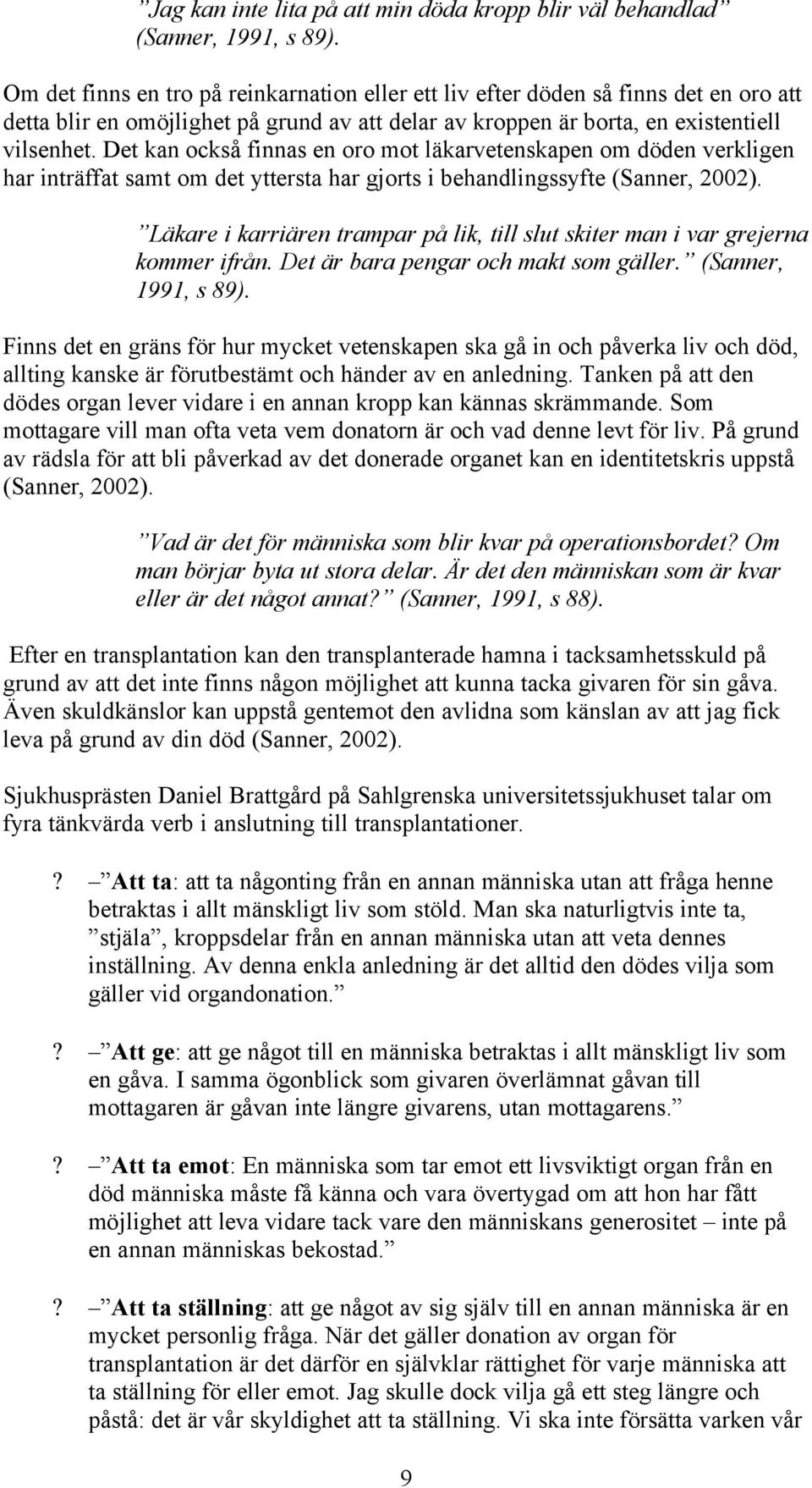 Det kan också finnas en oro mot läkarvetenskapen om döden verkligen har inträffat samt om det yttersta har gjorts i behandlingssyfte (Sanner, 2002).