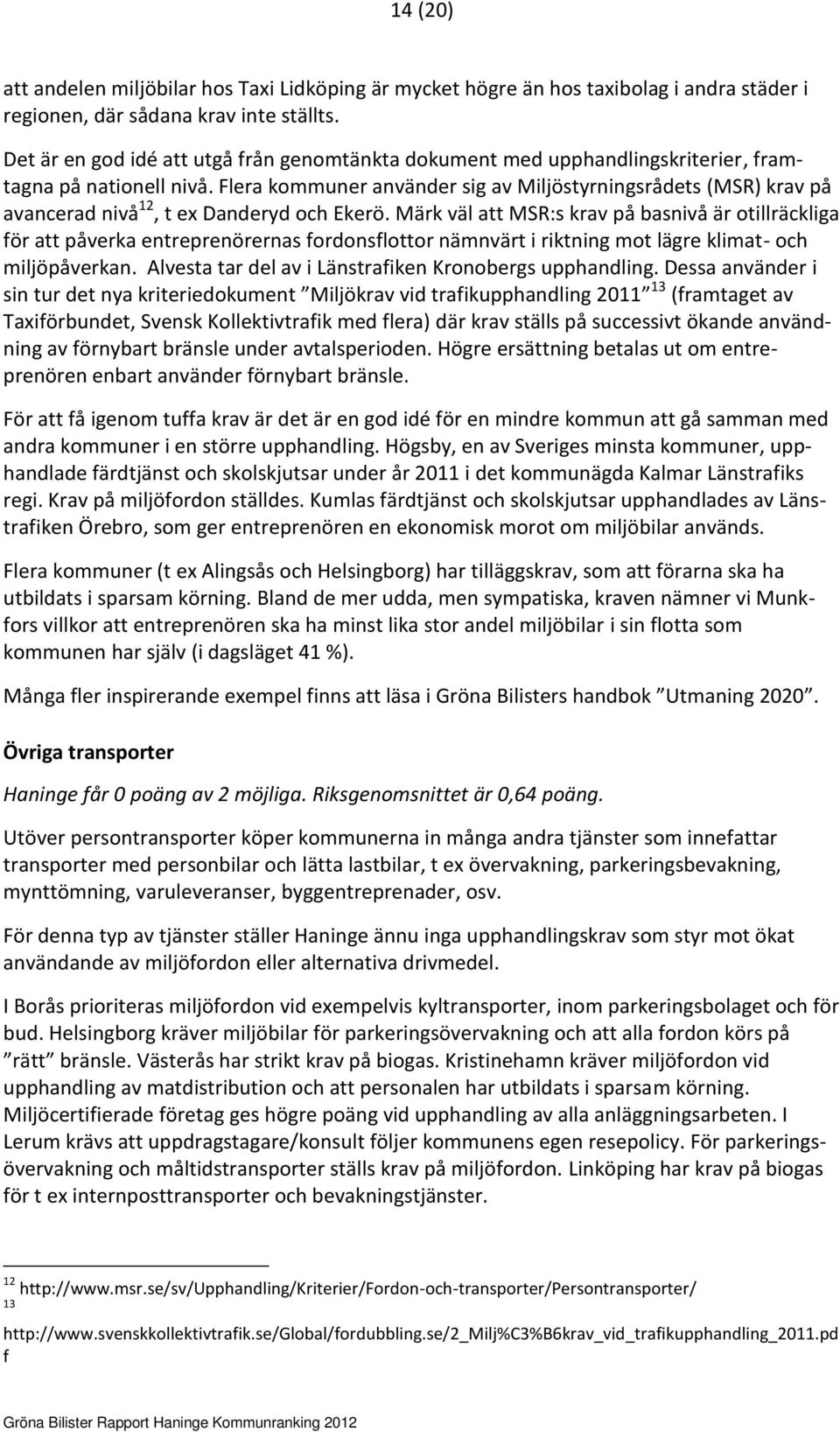 Flera kommuner använder sig av Miljöstyrningsrådets (MSR) krav på avancerad nivå 12, t ex Danderyd och Ekerö.