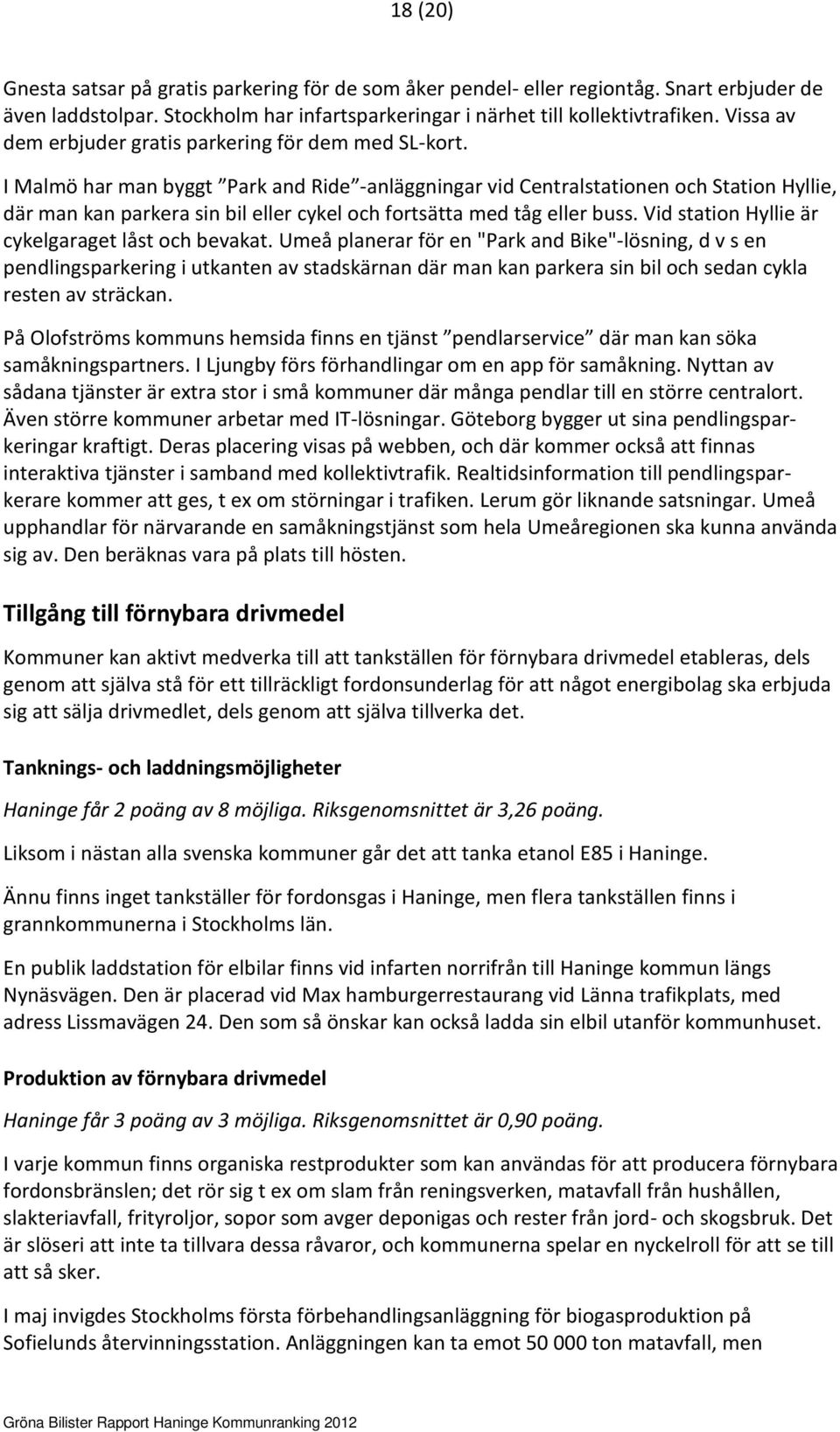 I Malmö har man byggt Park and Ride -anläggningar vid Centralstationen och Station Hyllie, där man kan parkera sin bil eller cykel och fortsätta med tåg eller buss.