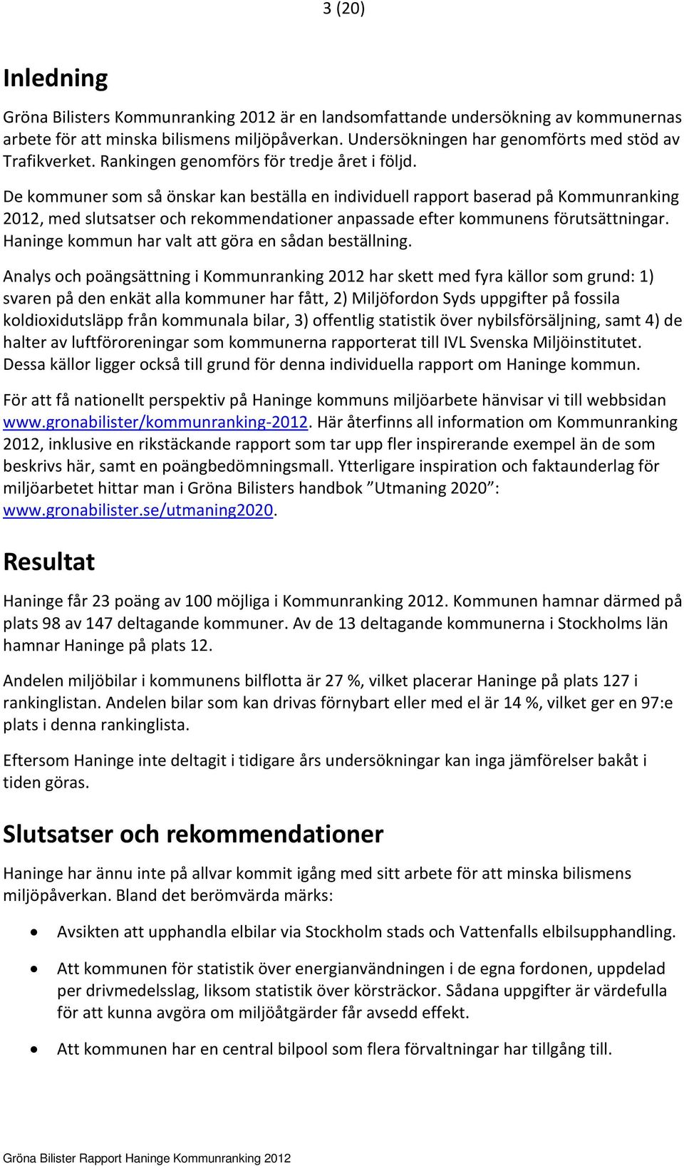 De kommuner som så önskar kan beställa en individuell rapport baserad på Kommunranking 2012, med slutsatser och rekommendationer anpassade efter kommunens förutsättningar.