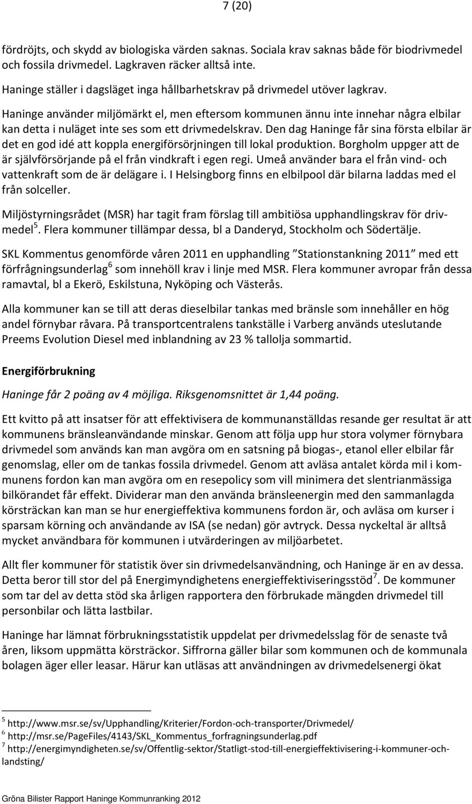 Haninge använder miljömärkt el, men eftersom kommunen ännu inte innehar några elbilar kan detta i nuläget inte ses som ett drivmedelskrav.