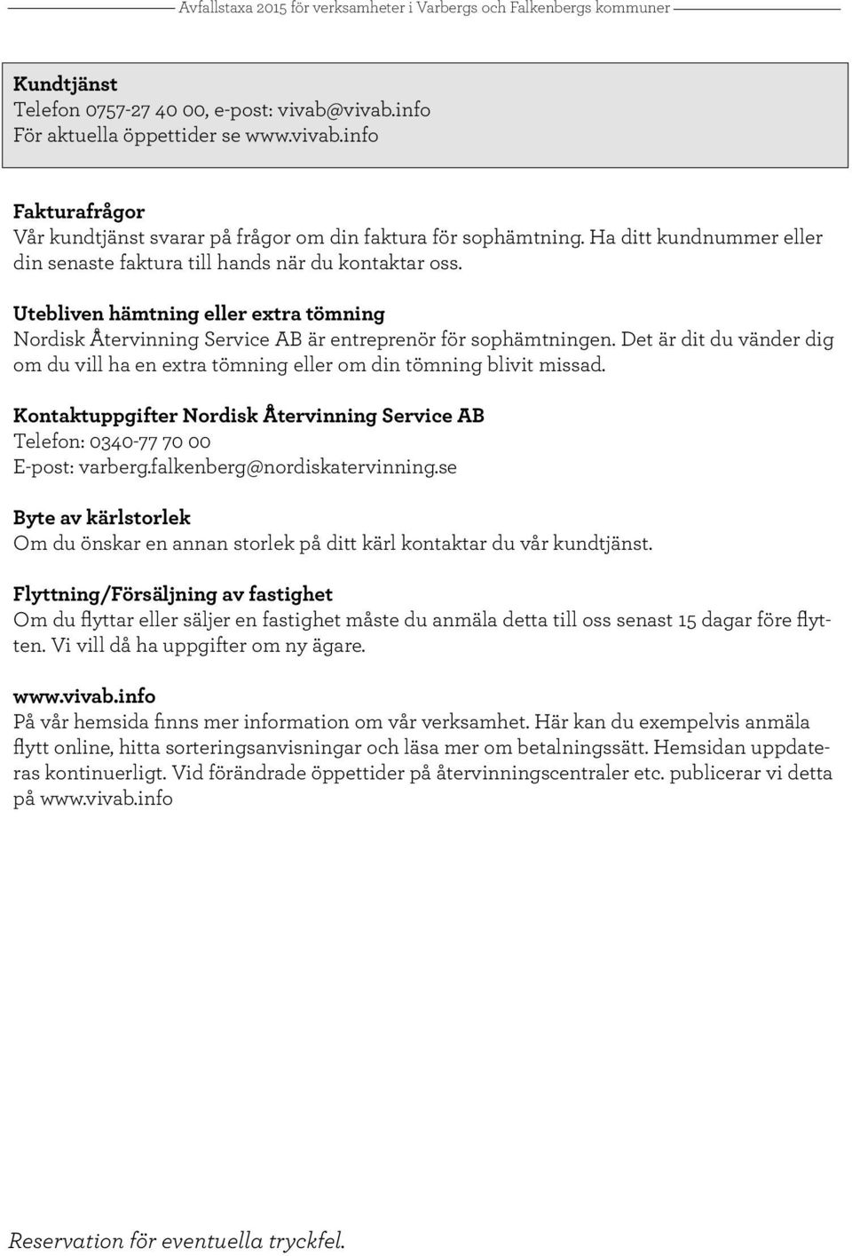 Det är dit du vänder dig om du vill ha en extra tömning eller om din tömning blivit missad. Kontaktuppgifter Nordisk Återvinning Service AB Telefon: 0340-77 70 00 E-post: varberg.