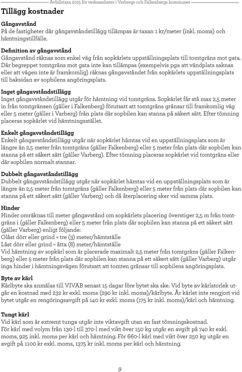 Där begreppet tomtgräns mot gata inte kan tillämpas (exempelvis pga att vändplats saknas eller att vägen inte är framkomlig) räknas gångavståndet från sopkärlets uppställningsplats till baksidan av