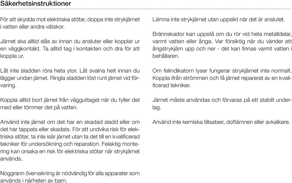 Koppla alltid bort järnet från vägguttaget när du fyller det med eller tömmer det på vatten. Använd inte järnet om det har en skadad sladd eller om det har tappats eller skadats.