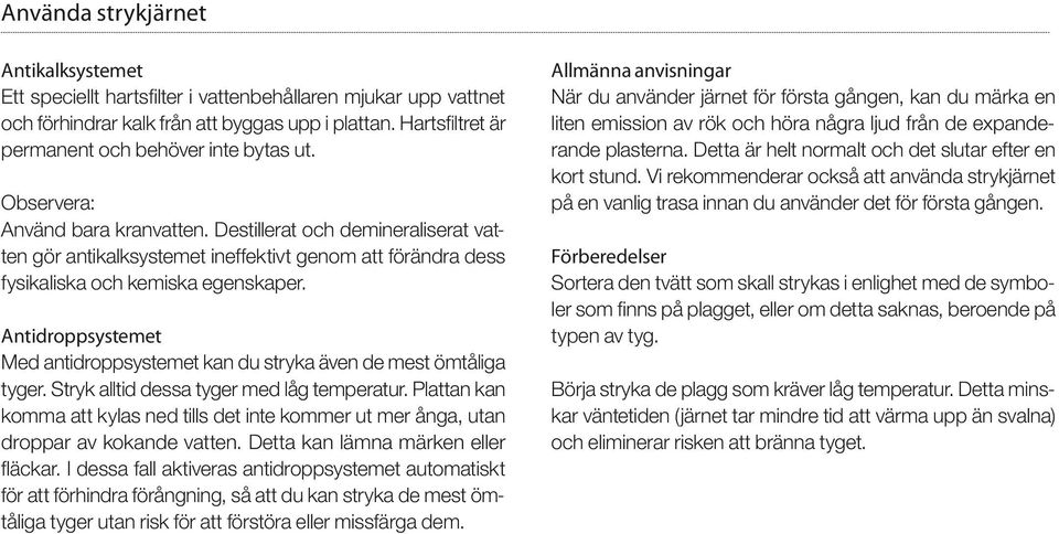 Destillerat och demineraliserat vatten gör antikalksystemet ineffektivt genom att förändra dess fysikaliska och kemiska egenskaper.