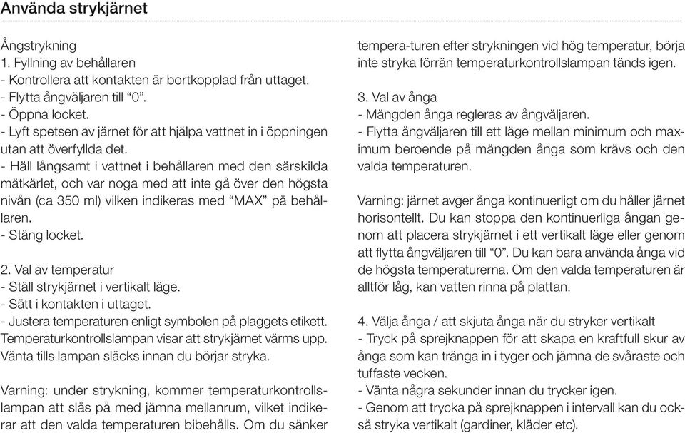 - Häll långsamt i vattnet i behållaren med den särskilda mätkärlet, och var noga med att inte gå över den högsta nivån (ca 350 ml) vilken indikeras med MAX på behållaren. - Stäng locket. 2.