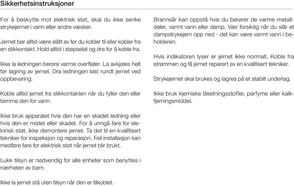 Koble alltid jernet fra stikkontakten når du fyller den eller tømme den for vann. Brannsår kan oppstå hvis du berører de varme metalldeler, varmt vann eller damp.