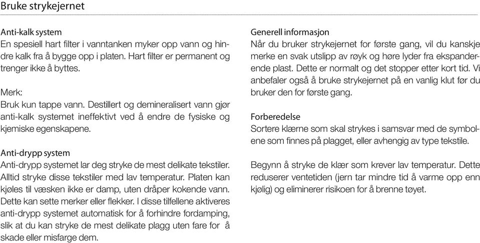 Anti-drypp system Anti-drypp systemet lar deg stryke de mest delikate tekstiler. Alltid stryke disse tekstiler med lav temperatur. Platen kan kjøles til væsken ikke er damp, uten dråper kokende vann.
