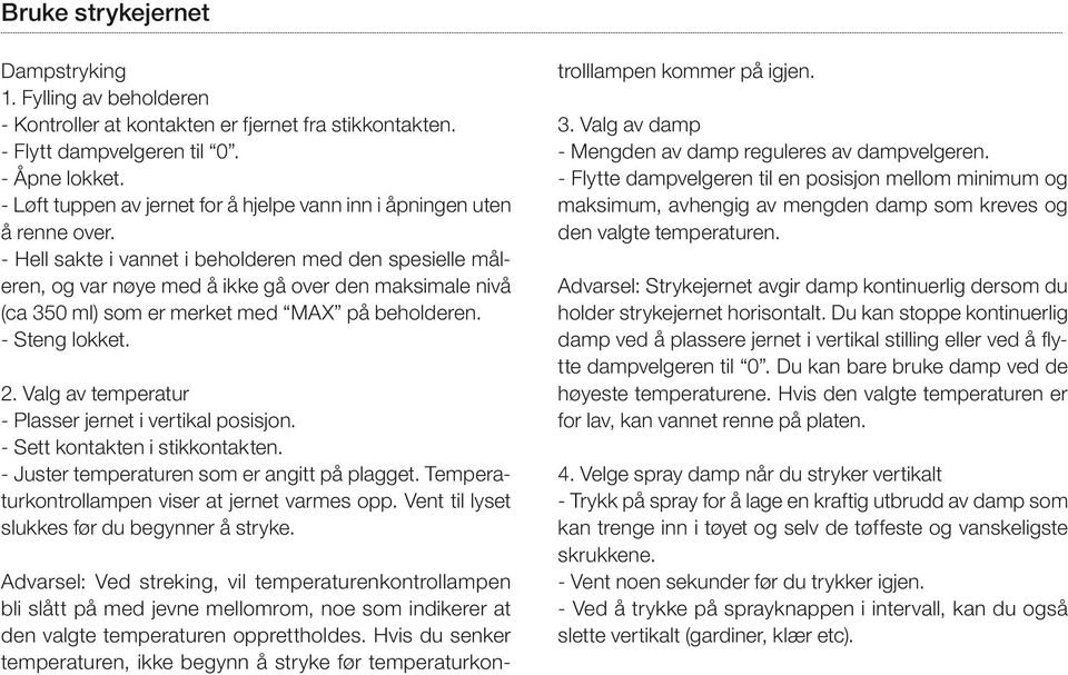 - Hell sakte i vannet i beholderen med den spesielle måleren, og var nøye med å ikke gå over den maksimale nivå (ca 350 ml) som er merket med MAX på beholderen. - Steng lokket. 2.