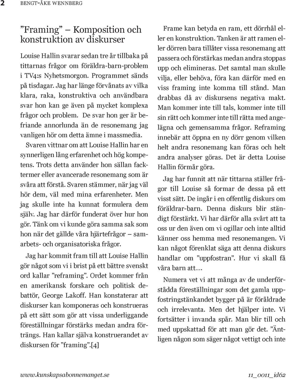 De svar hon ger är befriande annorlunda än de resonemang jag vanligen hör om detta ämne i massmedia. Svaren vittnar om att Louise Hallin har en synnerligen lång erfarenhet och hög kompetens.