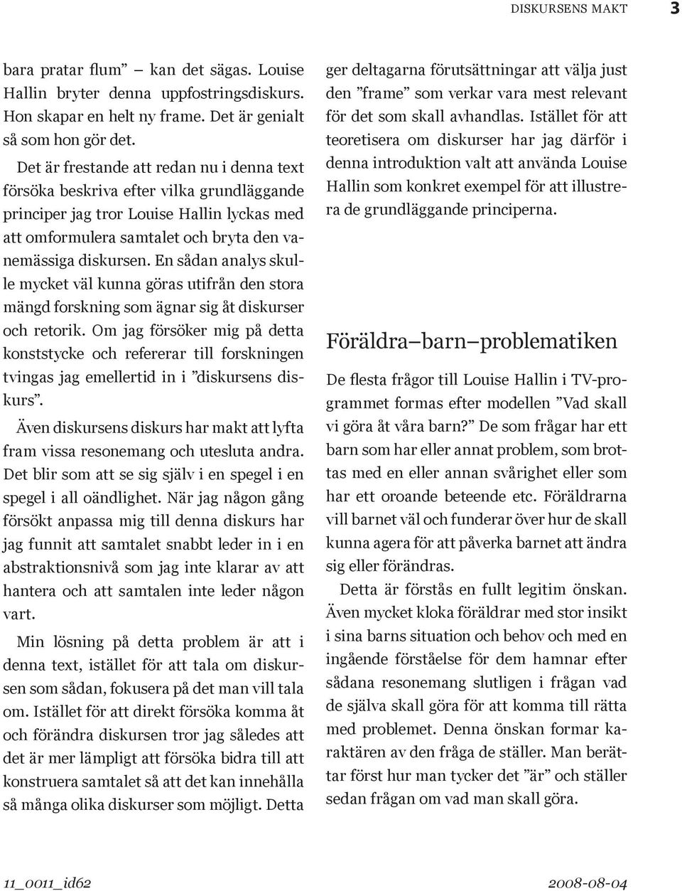 En sådan analys skulle mycket väl kunna göras utifrån den stora mängd forskning som ägnar sig åt diskurser och retorik.