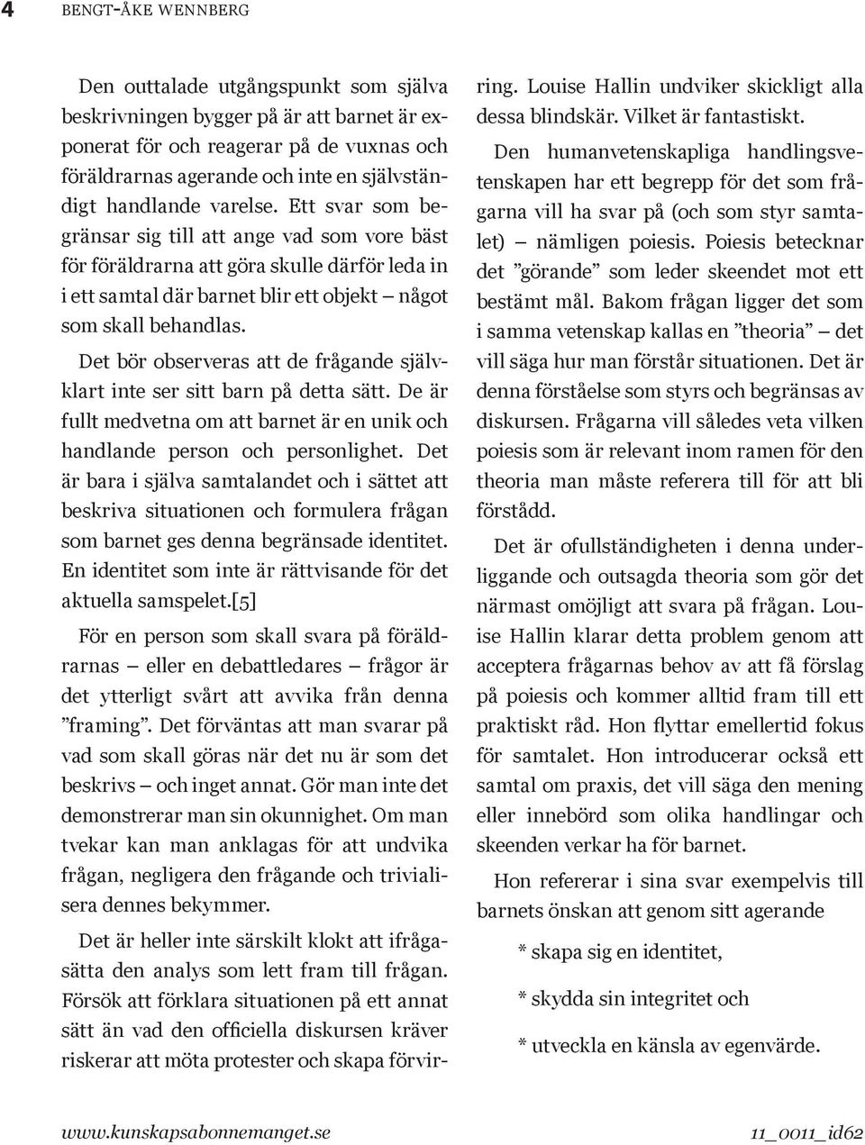 Det bör observeras att de frågande självklart inte ser sitt barn på detta sätt. De är fullt medvetna om att barnet är en unik och handlande person och personlighet.