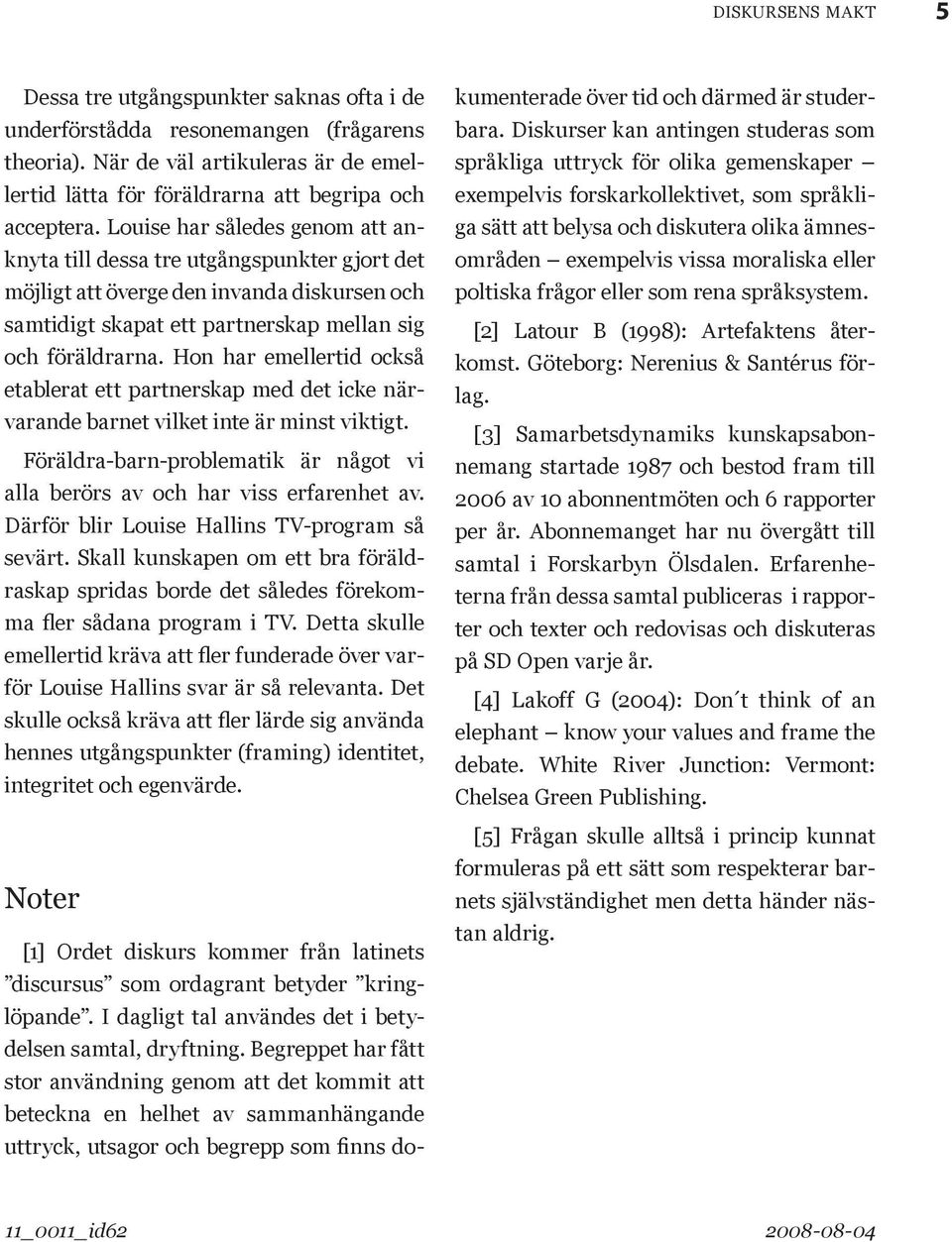 Hon har emellertid också etablerat ett partnerskap med det icke närvarande barnet vilket inte är minst viktigt. Föräldra-barn-problematik är något vi alla berörs av och har viss erfarenhet av.